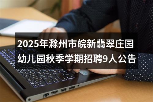 2025年滁州市皖新翡翠庄园幼儿园秋季学期招聘9人公告 图片