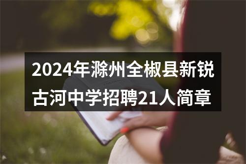 2024年滁州全椒县新锐古河中学招聘21人简章 图片