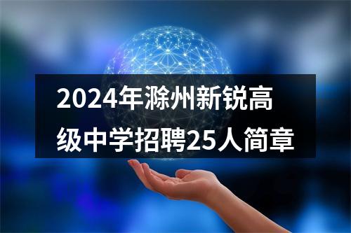 2024年滁州新锐高级中学招聘25人简章 图片