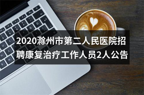 2020滁州市第二人民医院招聘康复治疗工作人员2人公告 图片