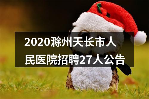 2020滁州天长市人民医院招聘27人公告 图片