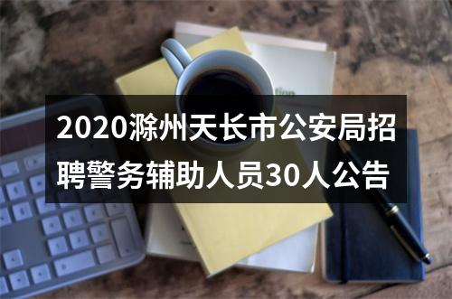 2020滁州天长市公安局招聘警务辅助人员30人公告 图片