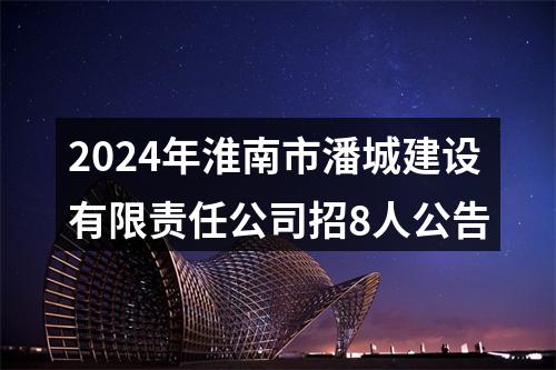 2024年淮南市潘城建设有限责任公司招8人公告 图片